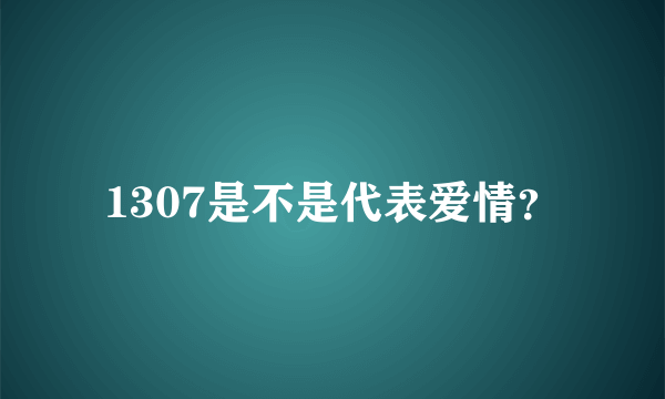 1307是不是代表爱情？