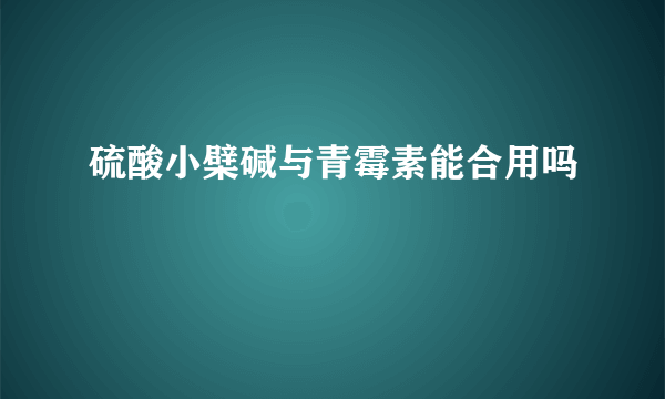 硫酸小檗碱与青霉素能合用吗