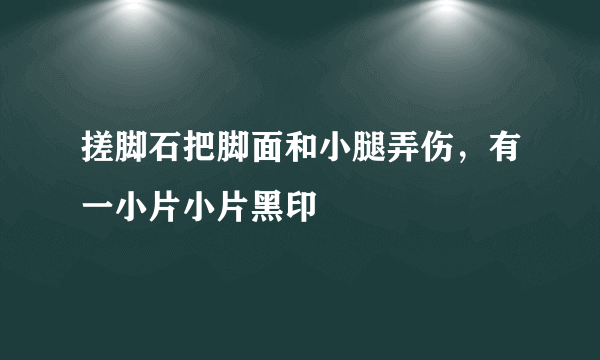 搓脚石把脚面和小腿弄伤，有一小片小片黑印