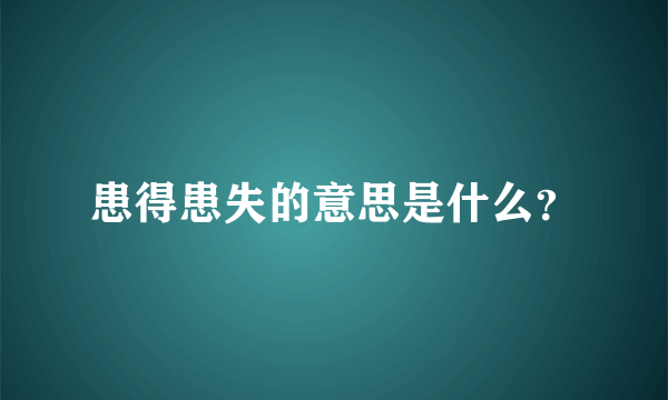 患得患失的意思是什么？