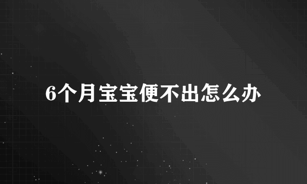 6个月宝宝便不出怎么办