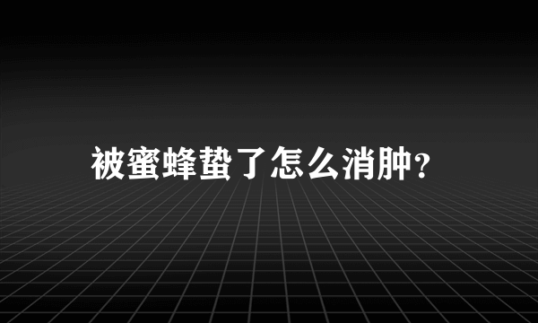 被蜜蜂蛰了怎么消肿？