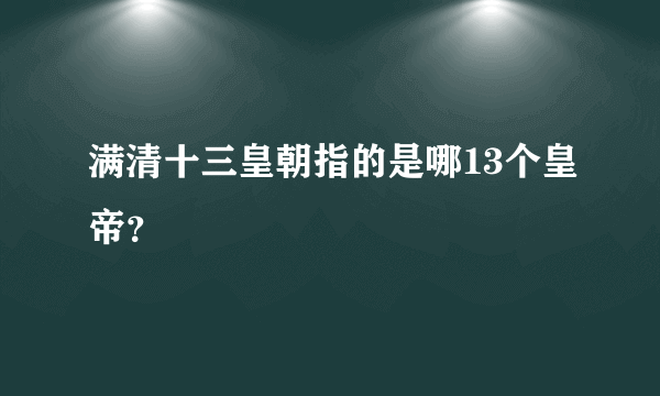 满清十三皇朝指的是哪13个皇帝？