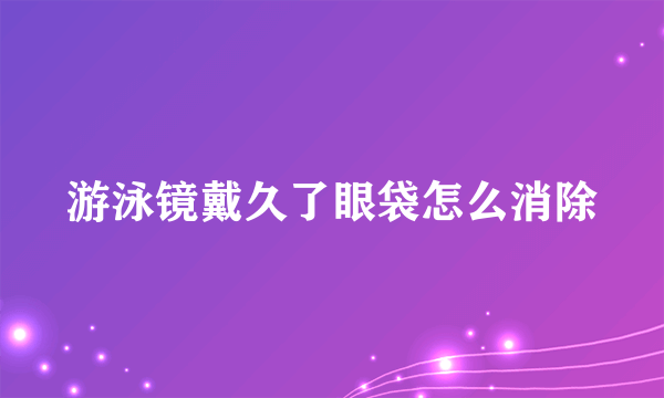 游泳镜戴久了眼袋怎么消除