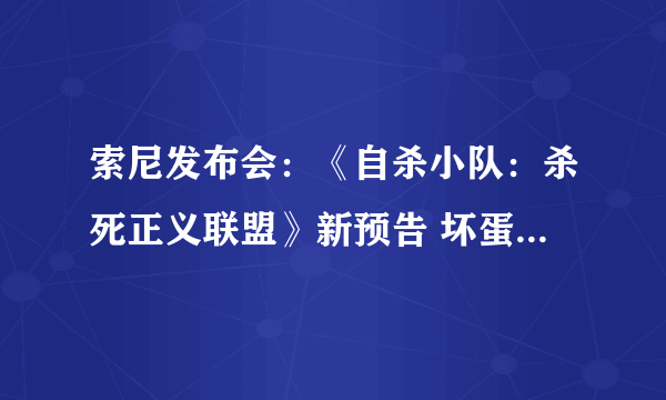 索尼发布会：《自杀小队：杀死正义联盟》新预告 坏蛋集结、闪电侠亮相