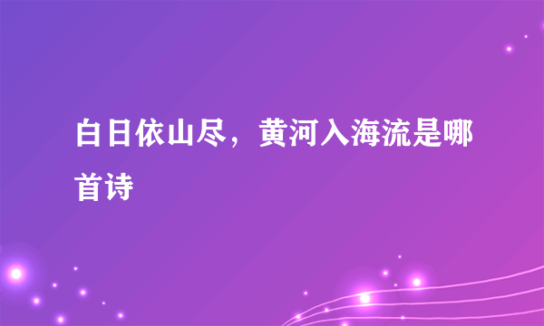 白日依山尽，黄河入海流是哪首诗