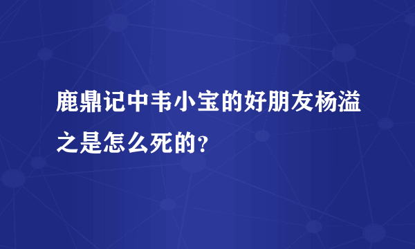 鹿鼎记中韦小宝的好朋友杨溢之是怎么死的？