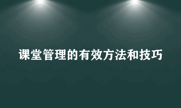 课堂管理的有效方法和技巧