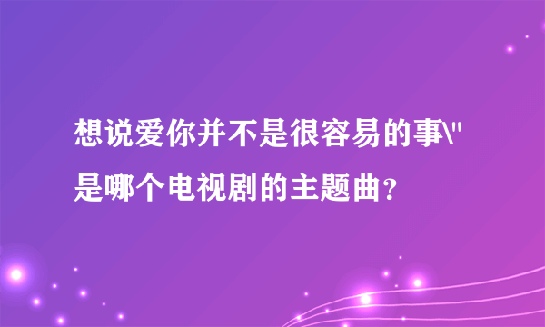 想说爱你并不是很容易的事\