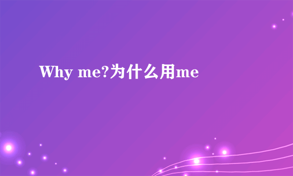 Why me?为什么用me