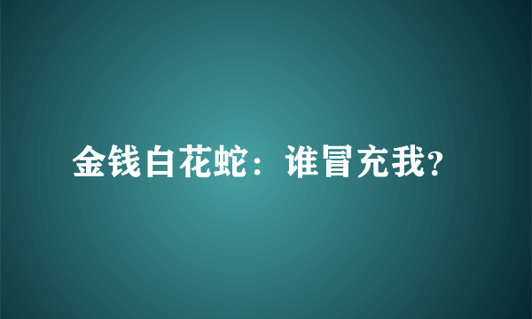 金钱白花蛇：谁冒充我？