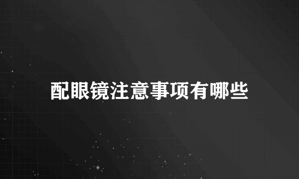 配眼镜注意事项有哪些