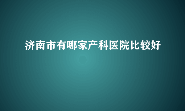 济南市有哪家产科医院比较好