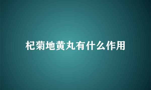 杞菊地黄丸有什么作用