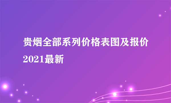 贵烟全部系列价格表图及报价2021最新