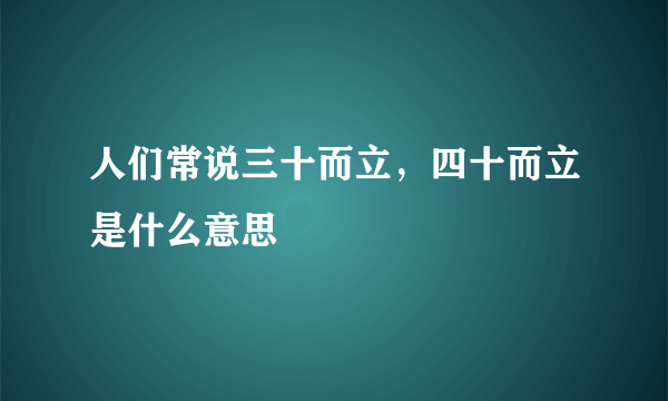 人们常说三十而立，四十而立是什么意思