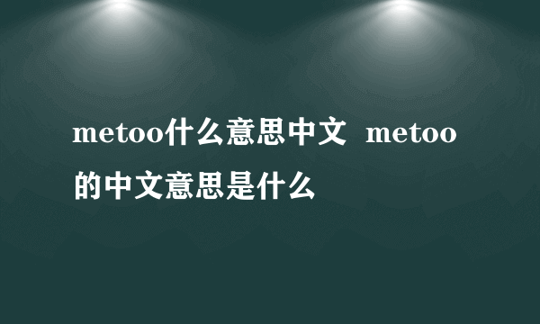 metoo什么意思中文  metoo的中文意思是什么