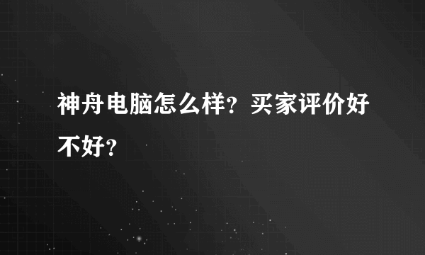 神舟电脑怎么样？买家评价好不好？