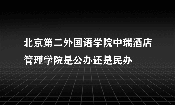 北京第二外国语学院中瑞酒店管理学院是公办还是民办