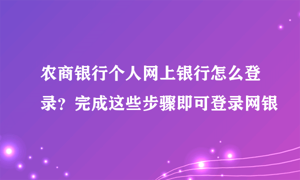 农商银行个人网上银行怎么登录？完成这些步骤即可登录网银