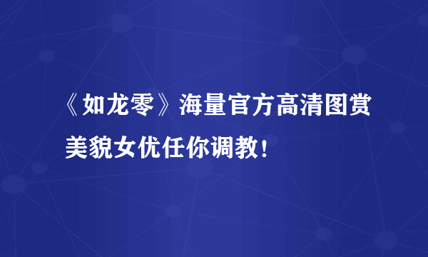 《如龙零》海量官方高清图赏 美貌女优任你调教！