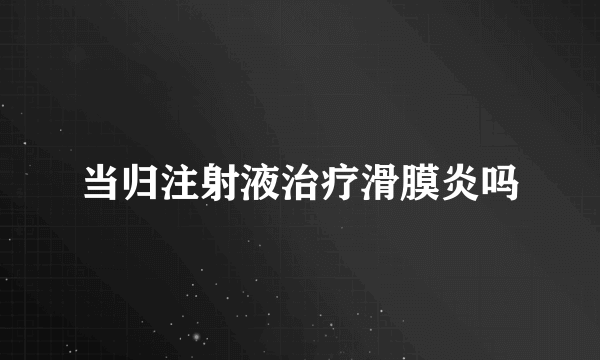 当归注射液治疗滑膜炎吗