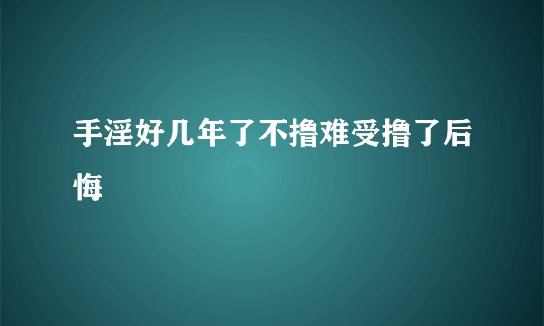 手淫好几年了不撸难受撸了后悔