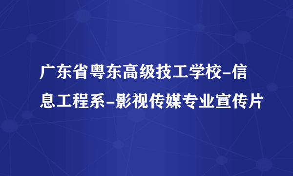 广东省粤东高级技工学校-信息工程系-影视传媒专业宣传片