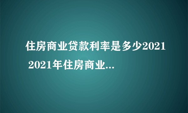 住房商业贷款利率是多少2021 2021年住房商业贷款利率最新消息