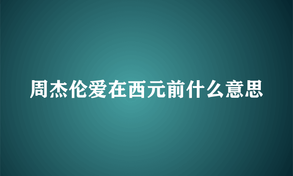 周杰伦爱在西元前什么意思