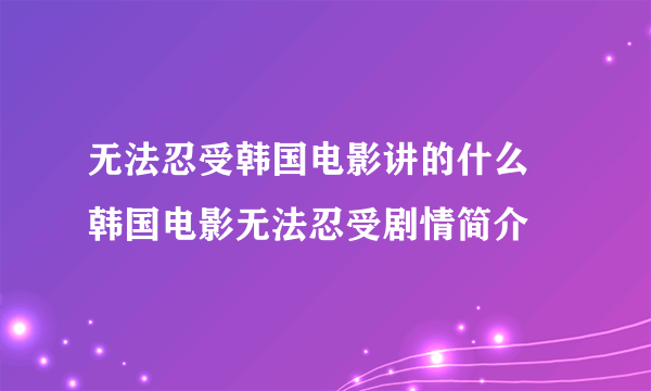 无法忍受韩国电影讲的什么 韩国电影无法忍受剧情简介