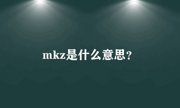 mkz是什么意思？