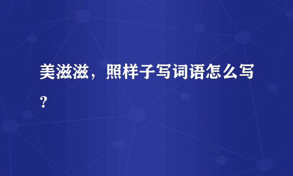 美滋滋，照样子写词语怎么写？