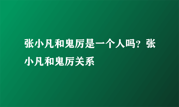 张小凡和鬼厉是一个人吗？张小凡和鬼厉关系