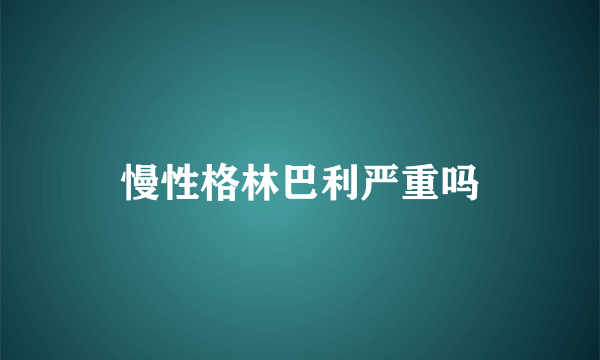 慢性格林巴利严重吗