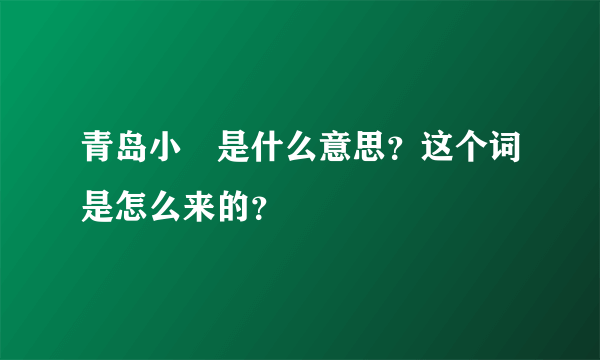 青岛小嫚是什么意思？这个词是怎么来的？