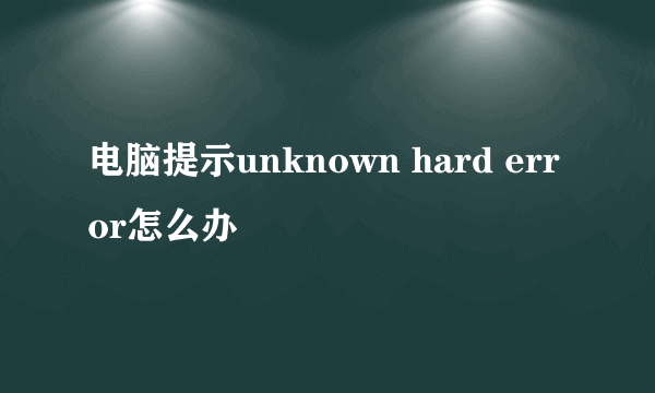 电脑提示unknown hard error怎么办