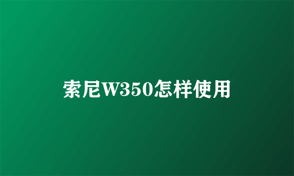 索尼W350怎样使用