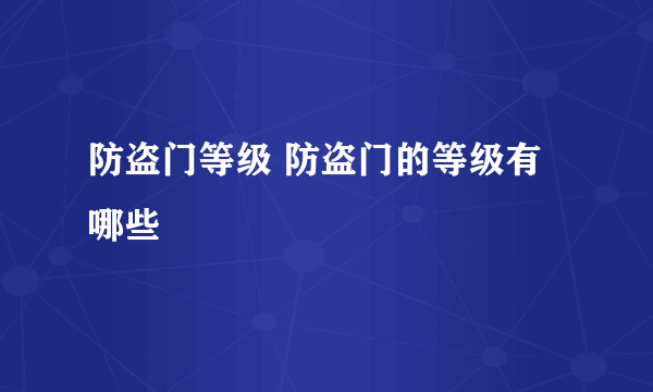 防盗门等级 防盗门的等级有哪些