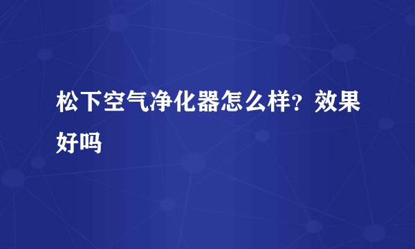 松下空气净化器怎么样？效果好吗