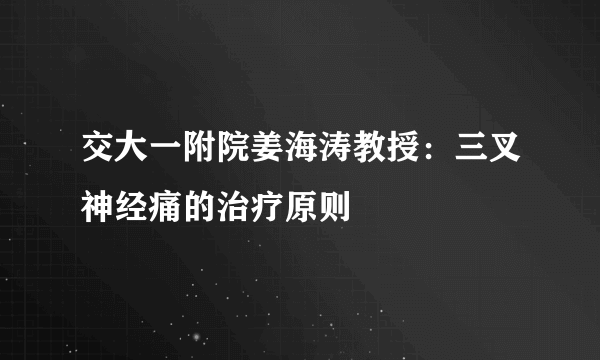 交大一附院姜海涛教授：三叉神经痛的治疗原则