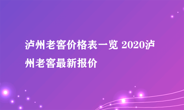 泸州老窖价格表一览 2020泸州老窖最新报价