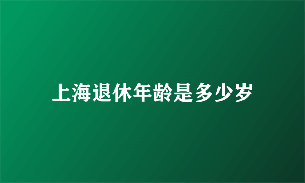 上海退休年龄是多少岁