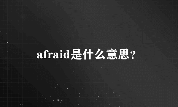 afraid是什么意思？