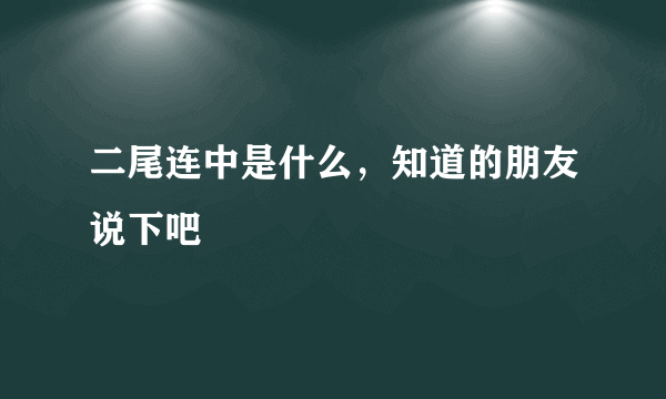 二尾连中是什么，知道的朋友说下吧