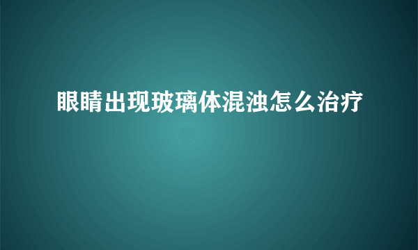 眼睛出现玻璃体混浊怎么治疗