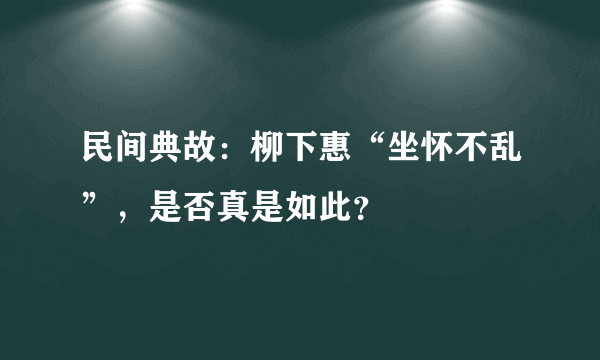 民间典故：柳下惠“坐怀不乱”，是否真是如此？