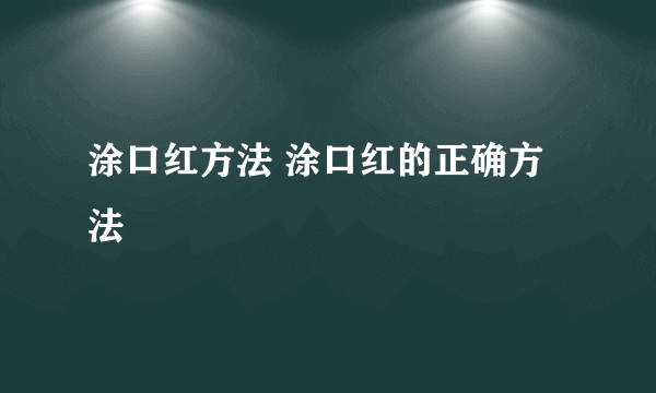 涂口红方法 涂口红的正确方法