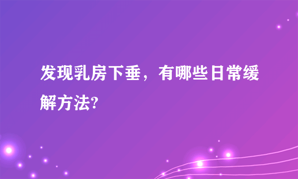 发现乳房下垂，有哪些日常缓解方法?