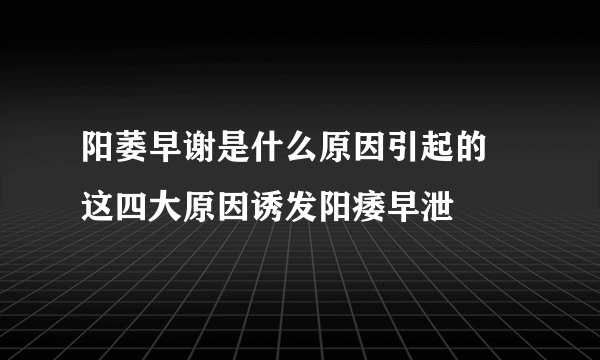 阳萎早谢是什么原因引起的 这四大原因诱发阳痿早泄